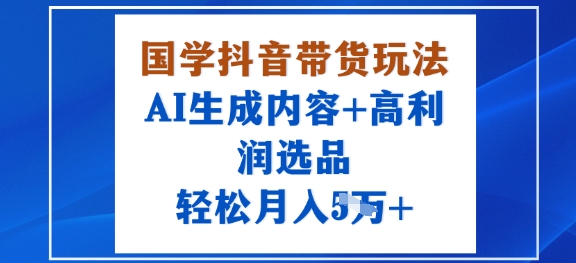 国学抖音带货玩法,AI生成内容+高利润选品,轻松月入1W+-第1张图片-我要自学网 国学抖音带货玩法,AI生成内容+高利润选品,轻松月入1W+-第1张图片-我要自学网