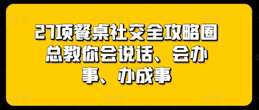 27项餐桌社交全攻略圈总教你会说话、会办事、办成事-第1张图片-我要自学网