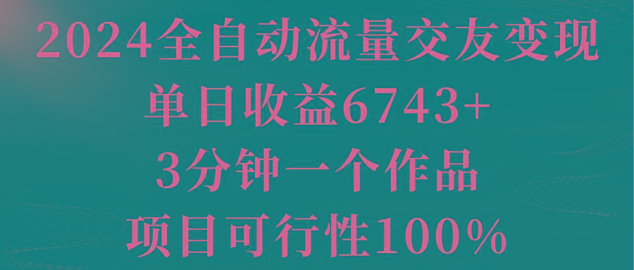 2024全自动流量交友变现，单日收益6743+，3分钟一个作品，项目可行性100%-第1张图片-我要自学网