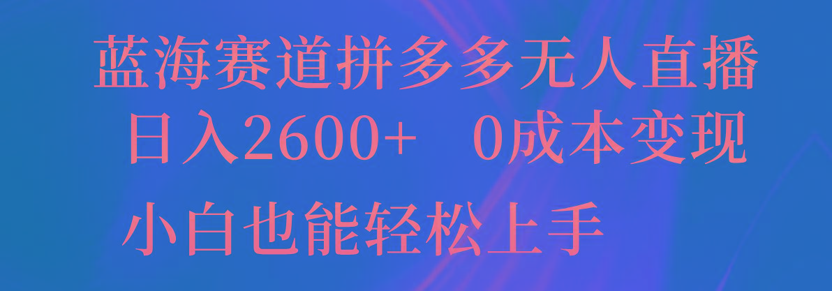 蓝海赛道拼多多无人直播，日入2600+，0成本变现，小白也能轻松上手-第1张图片-我要自学网
