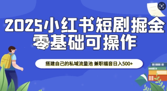 2025小红书短剧掘金,搭建自己的私域流量池,兼职福音日入5张-第1张图片-我要自学网 2025小红书短剧掘金,搭建自己的私域流量池,兼职福音日入5张-第1张图片-我要自学网