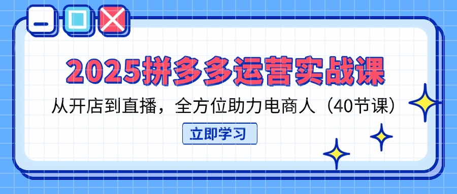 2025拼多多运营实战课,从开店到直播,全方位助力电商人(40节课-第1张图片-我要自学网 2025拼多多运营实战课,从开店到直播,全方位助力电商人(40节课-第1张图片-我要自学网