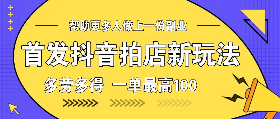 首发抖音拍店新玩法，多劳多得 一单最高100-第1张图片-我要自学网