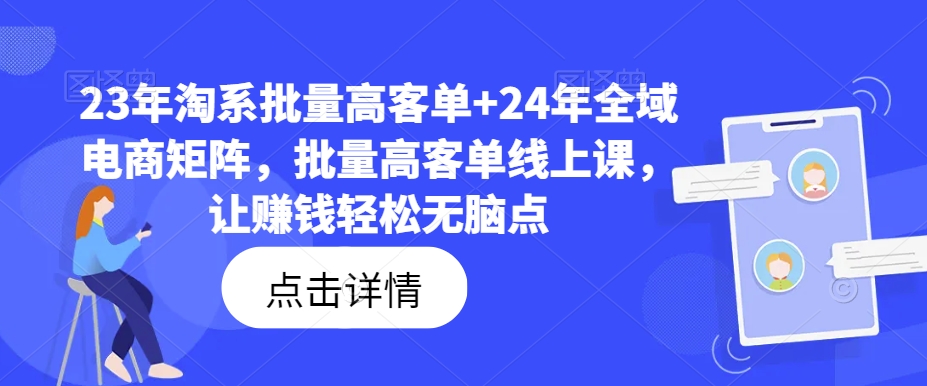 23年淘系批量高客单+24年全域电商矩阵，批量高客单线上课，让赚钱轻松无脑点-第1张图片-我要自学网
