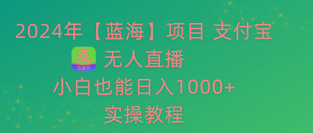 2024年【蓝海】项目 支付宝无人直播 小白也能日入1000+ 实操教程-第1张图片-我要自学网