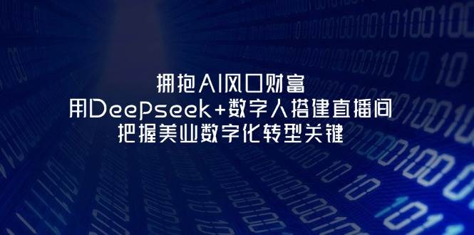 拥抱AI风口财富：用Deepseek+数字人搭建直播间，把握美业数字化转型关键-第1张图片-我要自学网