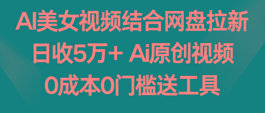 AI美女视频结合网盘拉新,日收5万+两分钟一条Ai原创视频,0成本0门槛送工具-第1张图片-我要自学网 AI美女视频结合网盘拉新,日收5万+两分钟一条Ai原创视频,0成本0门槛送工具-第1张图片-我要自学网