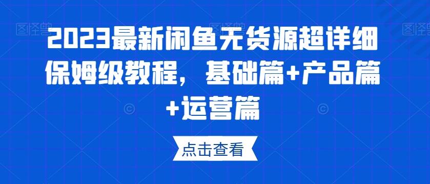 2023最新闲鱼无货源超详细保姆级教程,基础篇+产品篇+运营篇-第1张图片-我要自学网 2023最新闲鱼无货源超详细保姆级教程,基础篇+产品篇+运营篇-第1张图片-我要自学网