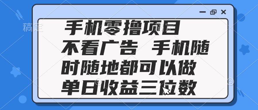 2025手机零撸项目 不看广告 手机随时可做 单日收益三位数-第1张图片-我要自学网