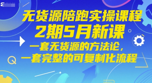 无货源陪跑实操课程2期5月新课，一套无货源的方法论，一套完整的可复制化流程-第1张图片-我要自学网