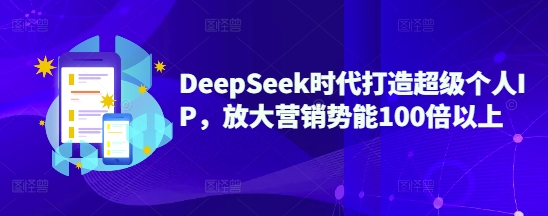 DeepSeek时代打造超级个人IP，放大营销势能100倍以上-第1张图片-我要自学网