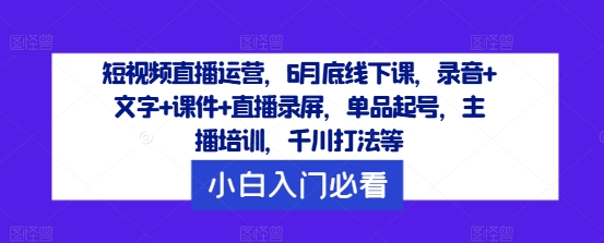 短视频直播运营,6月底线下课,录音+文字+课件+直播录屏,单品起号,主播培训,千川打法等-第1张图片-我要自学网 短视频直播运营,6月底线下课,录音+文字+课件+直播录屏,单品起号,主播培训,千川打法等-第1张图片-我要自学网