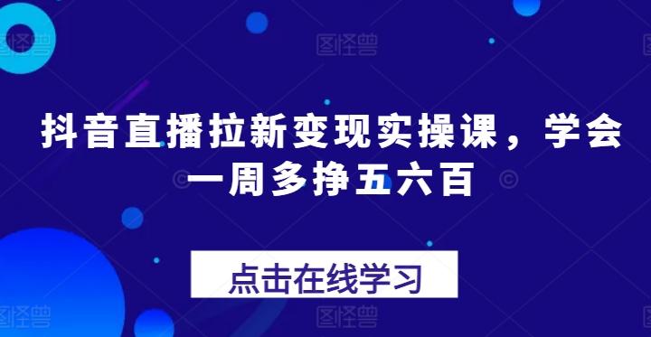 抖音直播拉新变现实操课，学会一周多挣五六百-第1张图片-我要自学网