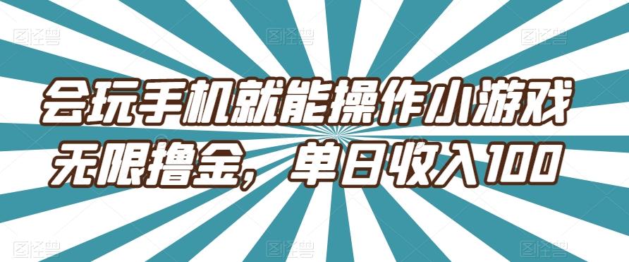 会玩手机就能操作小游戏无限撸金，单日收入100-第1张图片-我要自学网