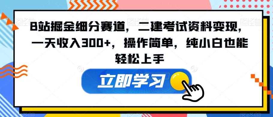 B站掘金细分赛道，二建考试资料变现，一天收入300+，操作简单，纯小白也能轻松上手-第1张图片-我要自学网