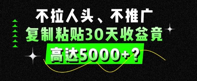 不拉人头、不推广,复制粘贴30天收益竟高达5000+?-第1张图片-我要自学网 不拉人头、不推广,复制粘贴30天收益竟高达5000+?-第1张图片-我要自学网