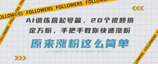 AI训练营起号篇，20个视频搞定万粉，手把手教你快速涨粉-第1张图片-我要自学网