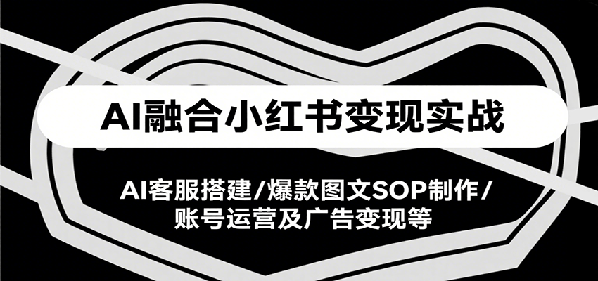 AI融合小红书变现实战课，AI客服搭建/爆款图文SOP制作/账号运营及广告变现等-第1张图片-我要自学网