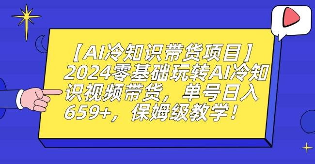 【AI冷知识带货项目】2024零基础玩转AI冷知识视频带货，单号日入659+，保姆级教学【揭秘】-第1张图片-我要自学网