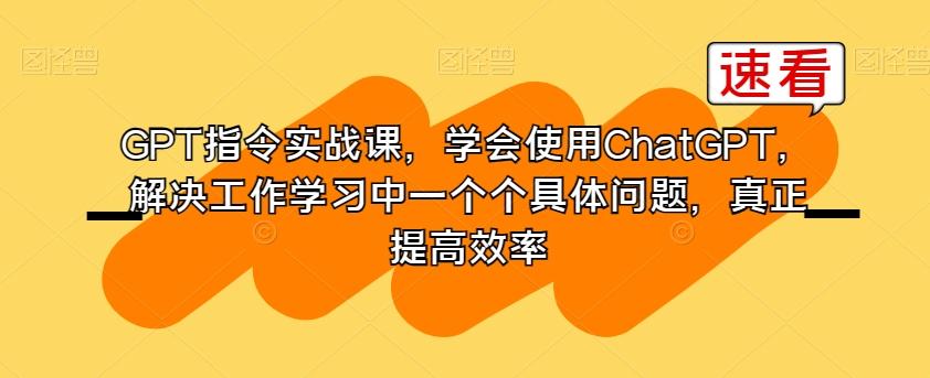 GPT指令实战课,学会使用ChatGPT,解决工作学习中一个个具体问题,真正提高效率-第1张图片-我要自学网 GPT指令实战课,学会使用ChatGPT,解决工作学习中一个个具体问题,真正提高效率-第1张图片-我要自学网