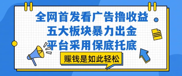 全网首发看广告撸收益，五大板块暴力出金，平台采用保底托底，挣钱是如此轻松作【揭秘】-第1张图片-我要自学网