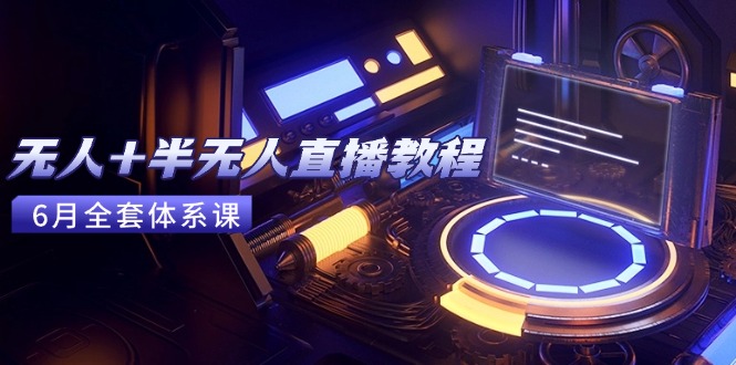 无人+半无人直播教程：AI工具+场景搭建，0到1掌握核心技术(6月更新-第1张图片-我要自学网