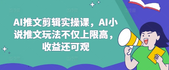 AI推文剪辑实操课，AI小说推文玩法不仅上限高，收益还可观-第1张图片-我要自学网