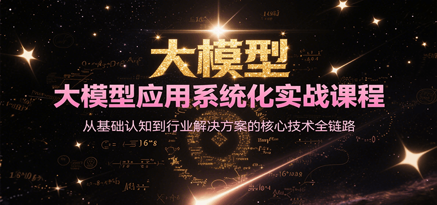 大模型应用系统化实战课程，从基础认知到行业解决方案的核心技术全链路-第1张图片-我要自学网