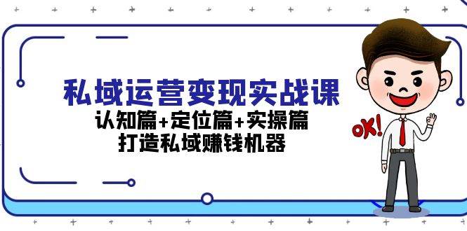 私域运营变现实战课：认知篇+定位篇+实操篇，打造私域赚钱机器-第1张图片-我要自学网