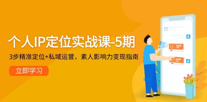 个人IP定位实战课-5期，3步精准定位+私域运营，素人影响力变现指南-第1张图片-我要自学网