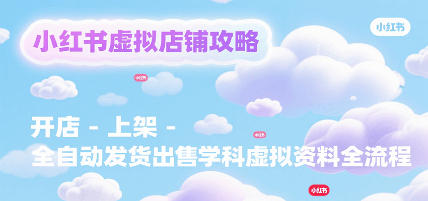 小红书虚拟店铺攻略，开店-上架-全自动发货出售学科虚拟资料完整流程-第1张图片-我要自学网