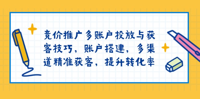 竞价推广多账户投放与获客技巧，账户搭建，多渠道精准获客，提升转化率-第1张图片-我要自学网