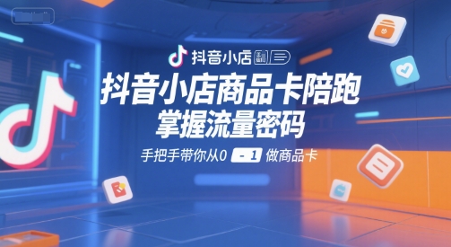 抖音小店商品卡陪跑,掌握流量密码,手把手带你从0-1做商品卡-第1张图片-我要自学网 抖音小店商品卡陪跑,掌握流量密码,手把手带你从0-1做商品卡-第1张图片-我要自学网