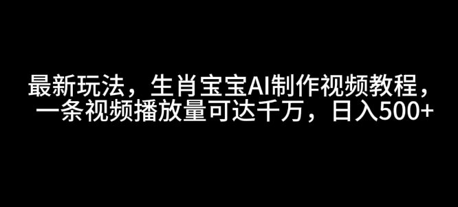 最新玩法,生肖宝宝AI制作视频教程,一条视频播放量可达千万,日入5张【揭秘】-第1张图片-我要自学网 最新玩法,生肖宝宝AI制作视频教程,一条视频播放量可达千万,日入5张【揭秘】-第1张图片-我要自学网