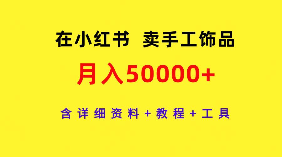 (9585期)在小红书卖手工饰品，月入50000+，含详细资料+教程+工具-第1张图片-我要自学网