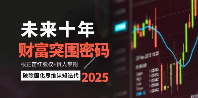 未来十年财富突围密码：根正苗红股权+贵人攀附，破除固化思维认知迭代-第1张图片-我要自学网