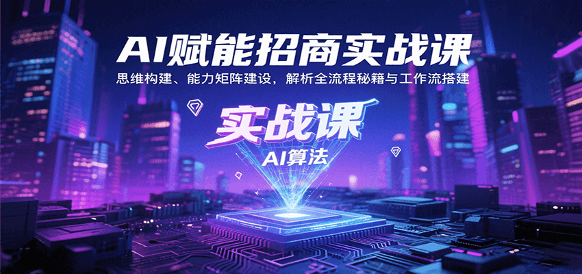 AI赋能招商实战课：思维构建、能力矩阵建设，解析全流程秘籍与工作流搭建-第1张图片-我要自学网