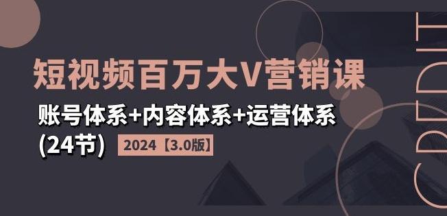 2024短视频百万大V营销课【3.0版】账号体系+内容体系+运营体系(24节)-第1张图片-我要自学网