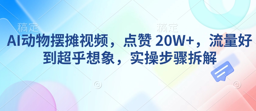 AI动物摆摊视频,点赞 20W+,流量好到超乎想象,实操步骤拆解-第1张图片-我要自学网 AI动物摆摊视频,点赞 20W+,流量好到超乎想象,实操步骤拆解-第1张图片-我要自学网