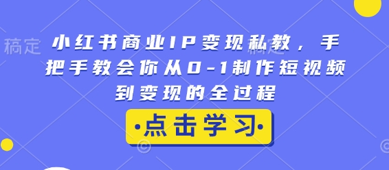 小红书商业IP变现私教,手把手教会你从0-1制作短视频到变现的全过程-第1张图片-我要自学网 小红书商业IP变现私教,手把手教会你从0-1制作短视频到变现的全过程-第1张图片-我要自学网