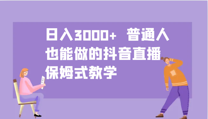 日入3000+ 普通人也能做的抖音直播 保姆式教学-第1张图片-我要自学网