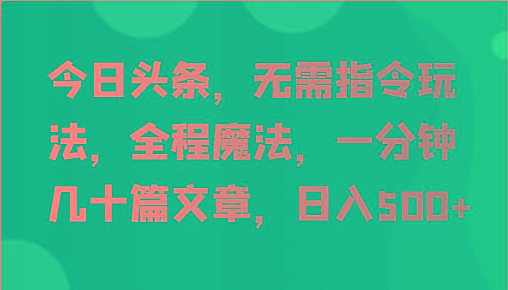 今日头条，无需指令玩法，全程魔法，一分钟几十篇文章，日入500+-第1张图片-我要自学网