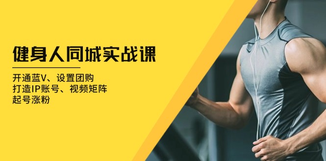 健身人 同城实战课:开通蓝V、设置团购、打造IP账号、视频矩阵、起号涨粉-第1张图片-我要自学网 健身人 同城实战课:开通蓝V、设置团购、打造IP账号、视频矩阵、起号涨粉-第1张图片-我要自学网