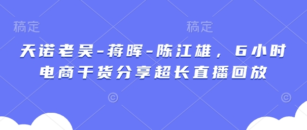 天诺老吴-蒋晖-陈江雄，6小时电商干货分享超长直播回放-第1张图片-我要自学网
