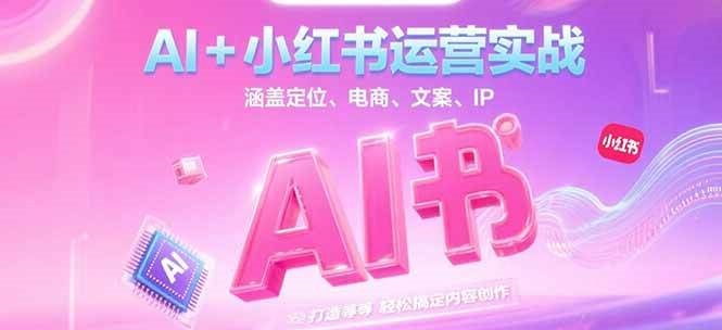 AI+小红书运营实战，涵盖定位、电商、文案、IP 打造等，轻松搞定内容创作-第1张图片-我要自学网