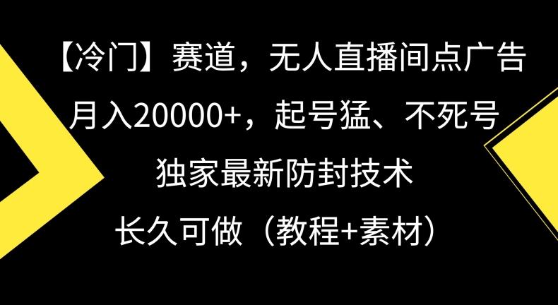 冷门赛道，无人直播间点广告，月入20000+，起号猛、不死号，独家最新防封技术【揭秘】-第1张图片-我要自学网