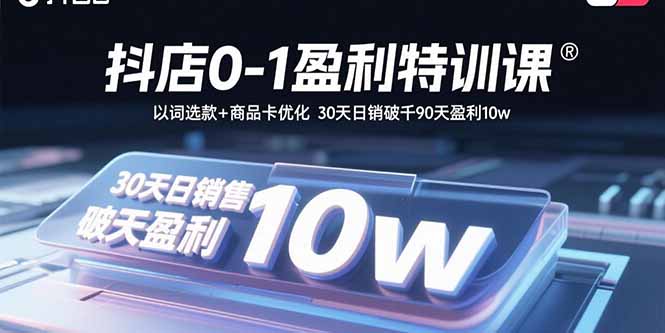 抖店0-1盈利特训课：以词选款+商品卡优化 30天日销破千90天盈利10w-第1张图片-我要自学网