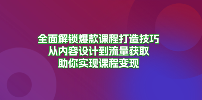 全面解锁爆款课程打造技巧,从内容设计到流量获取,助你实现课程变现-第1张图片-我要自学网 全面解锁爆款课程打造技巧,从内容设计到流量获取,助你实现课程变现-第1张图片-我要自学网