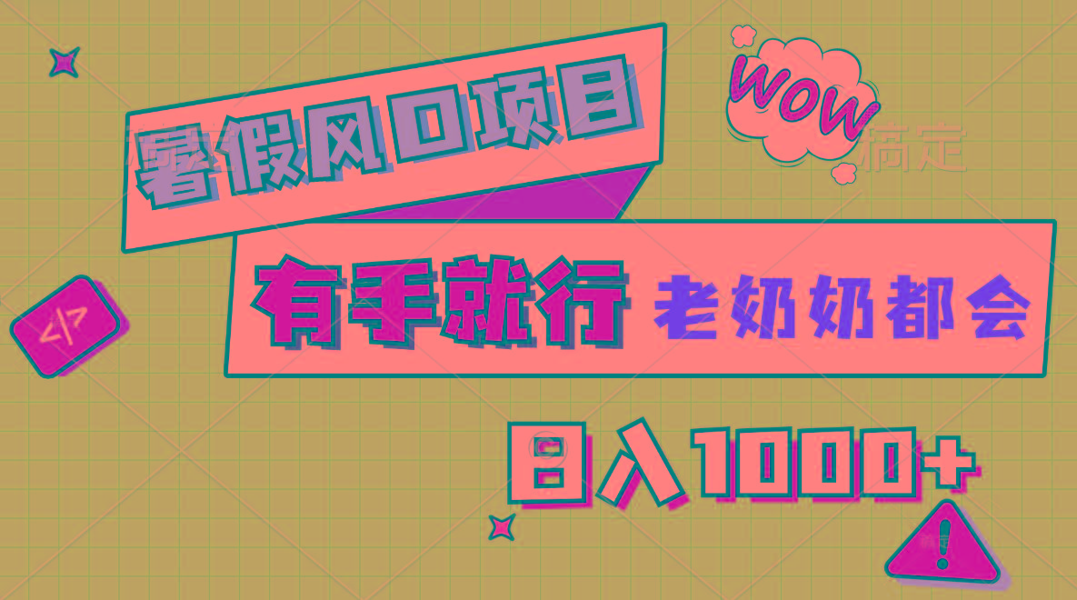 暑假风口项目，有手就行，老奶奶都会，轻松日入1000+-第1张图片-我要自学网