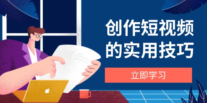 创作短视频的实用技巧，剪辑、设备、构图、文案一站式学习攻略-第1张图片-我要自学网